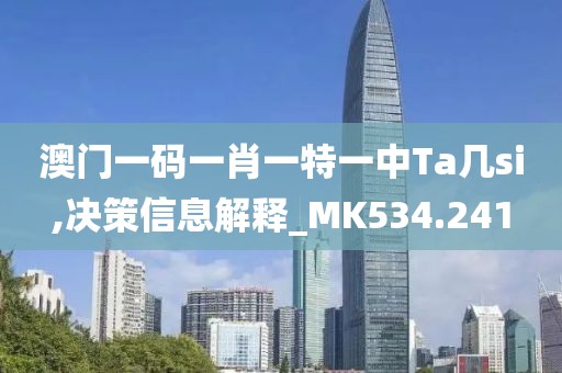 澳门一码一肖一特一中Ta几si,决策信息解释_MK534.241