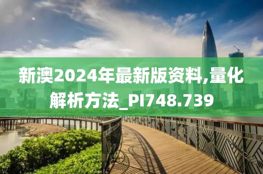 新澳2024年最新版资料,量化解析方法_PI748.739