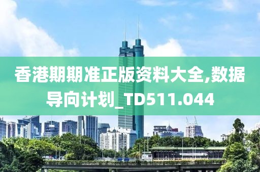香港期期准正版资料大全,数据导向计划_TD511.044
