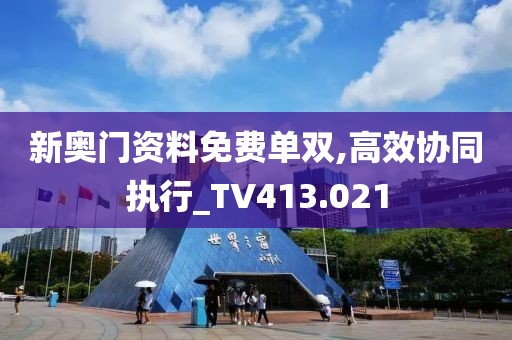 新奥门资料免费单双,高效协同执行_TV413.021