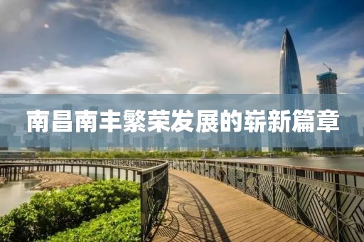 南昌南丰繁荣发展的崭新篇章