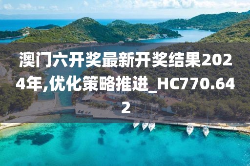 澳门六开奖最新开奖结果2024年,优化策略推进_HC770.642