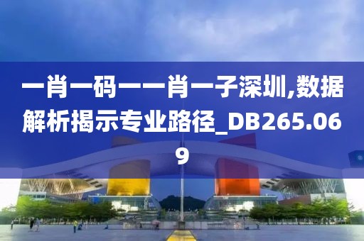 一肖一码一一肖一子深圳,数据解析揭示专业路径_DB265.069