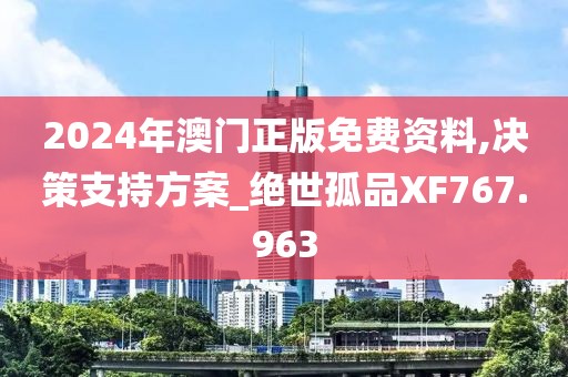 2024年澳门正版免费资料,决策支持方案_绝世孤品XF767.963