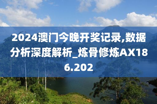 2024澳门今晚开奖记录,数据分析深度解析_炼骨修炼AX186.202