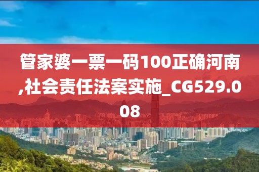 管家婆一票一码100正确河南,社会责任法案实施_CG529.008