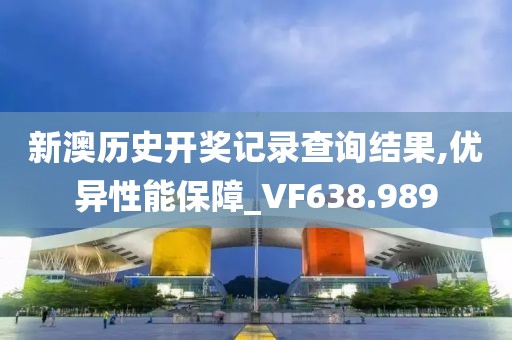 新澳历史开奖记录查询结果,优异性能保障_VF638.989