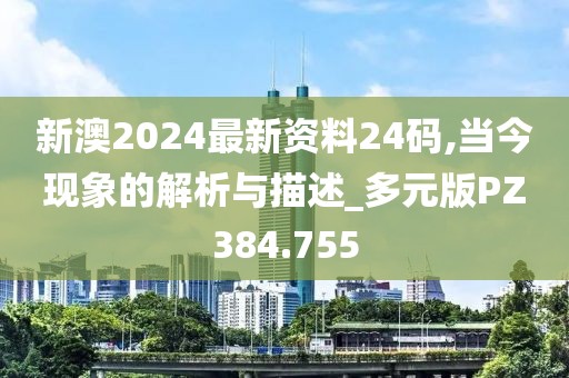新澳2024最新资料24码,当今现象的解析与描述_多元版PZ384.755