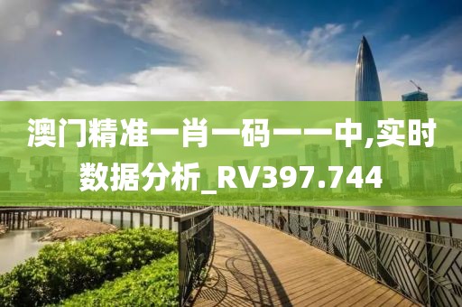 澳门精准一肖一码一一中,实时数据分析_RV397.744