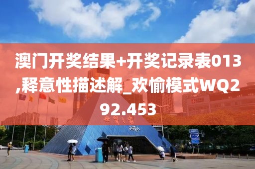 澳门开奖结果+开奖记录表013,释意性描述解_欢愉模式WQ292.453