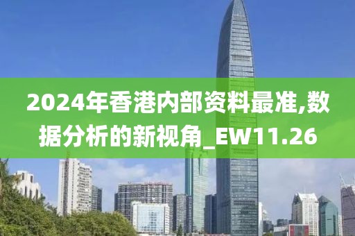 2024年香港内部资料最准,数据分析的新视角_EW11.26