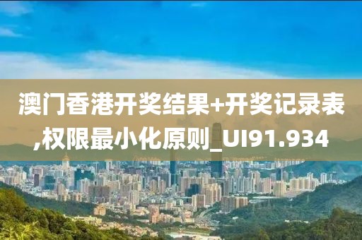 澳门香港开奖结果+开奖记录表,权限最小化原则_UI91.934
