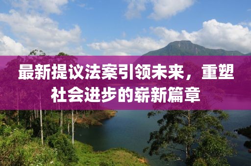 最新提议法案引领未来，重塑社会进步的崭新篇章