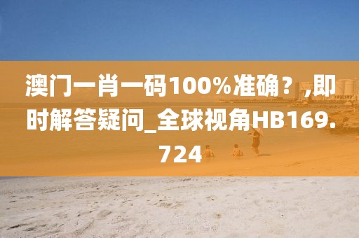 澳门一肖一码100%准确？,即时解答疑问_全球视角HB169.724