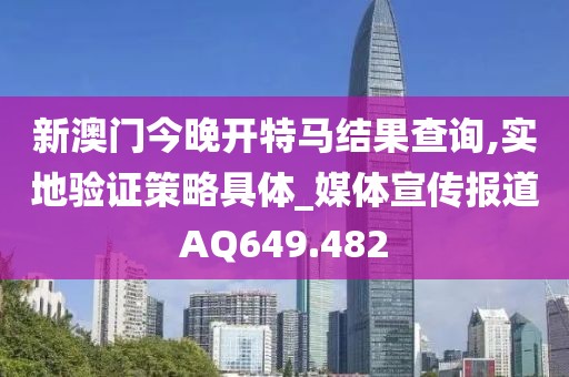新澳门今晚开特马结果查询,实地验证策略具体_媒体宣传报道AQ649.482