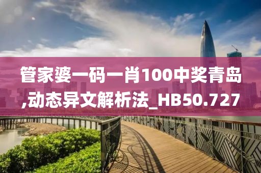 管家婆一码一肖100中奖青岛,动态异文解析法_HB50.727
