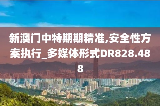 新澳门中特期期精准,安全性方案执行_多媒体形式DR828.488