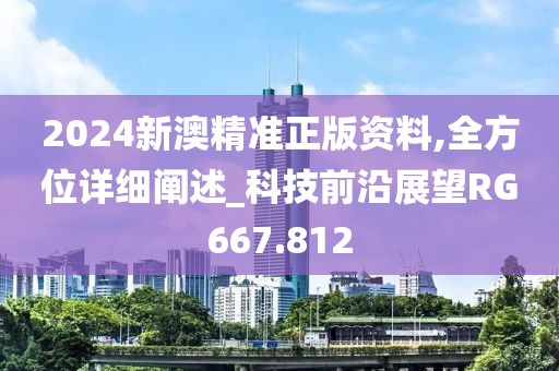 2024新澳精准正版资料,全方位详细阐述_科技前沿展望RG667.812