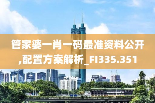 管家婆一肖一码最准资料公开,配置方案解析_FI335.351