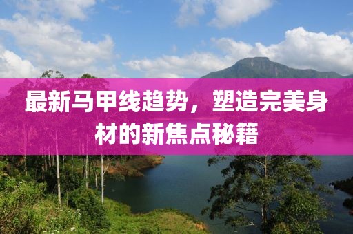 最新马甲线趋势，塑造完美身材的新焦点秘籍