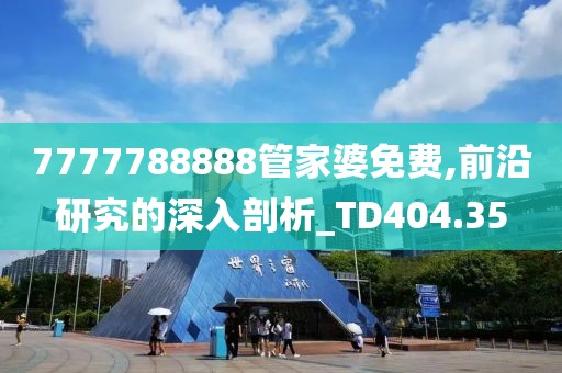 7777788888管家婆免费,前沿研究的深入剖析_TD404.35