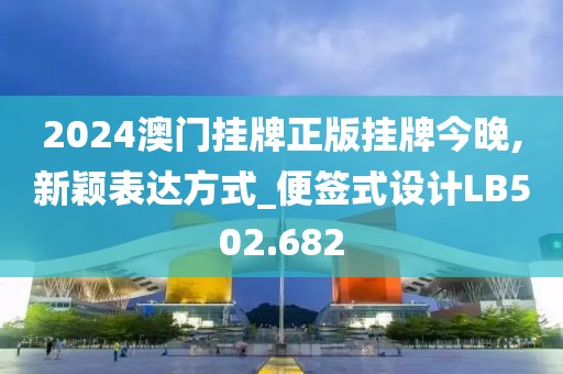 2024澳门挂牌正版挂牌今晚,新颖表达方式_便签式设计LB502.682