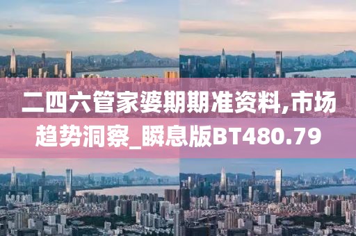 二四六管家婆期期准资料,市场趋势洞察_瞬息版BT480.79