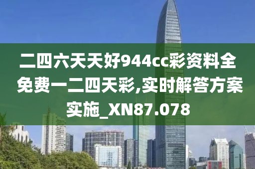 二四六天天好944cc彩资料全 免费一二四天彩,实时解答方案实施_XN87.078