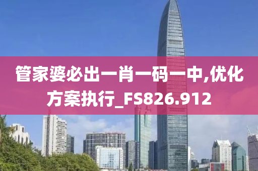 管家婆必出一肖一码一中,优化方案执行_FS826.912