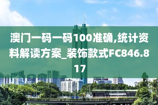 澳门一码一码100准确,统计资料解读方案_装饰款式FC846.817