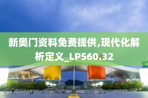 新奥门资料免费提供,现代化解析定义_LP560.32