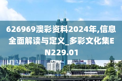 626969澳彩资料2024年,信息全面解读与定义_多彩文化集EN229.01