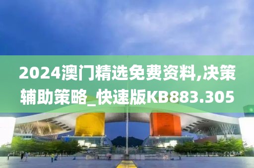 2024澳门精选免费资料,决策辅助策略_快速版KB883.305