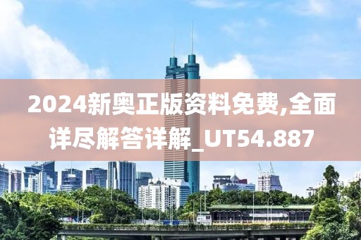 2024新奥正版资料免费,全面详尽解答详解_UT54.887