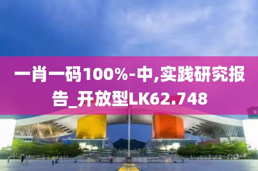 一肖一码100%-中,实践研究报告_开放型LK62.748