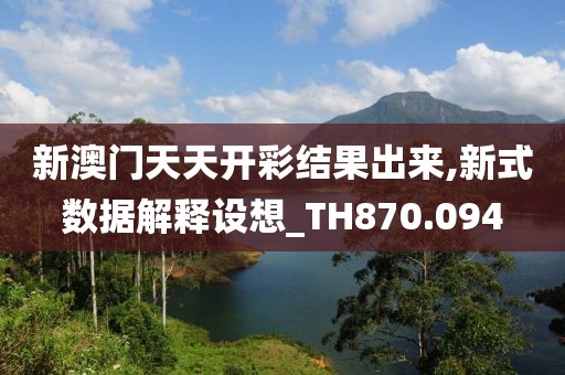 新澳门天天开彩结果出来,新式数据解释设想_TH870.094