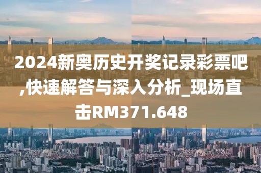 2024新奥历史开奖记录彩票吧,快速解答与深入分析_现场直击RM371.648
