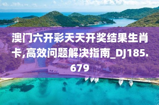 澳门六开彩天天开奖结果生肖卡,高效问题解决指南_DJ185.679