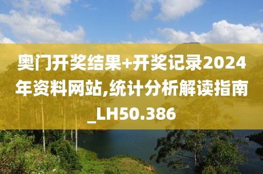 奥门开奖结果+开奖记录2024年资料网站,统计分析解读指南_LH50.386