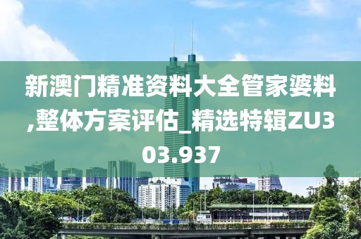 新澳门精准资料大全管家婆料,整体方案评估_精选特辑ZU303.937