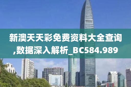 新澳天天彩免费资料大全查询,数据深入解析_BC584.989