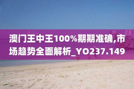 澳门王中王100%期期准确,市场趋势全面解析_YO237.149