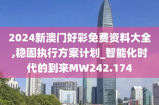 2024新澳门好彩免费资料大全,稳固执行方案计划_智能化时代的到来MW242.174