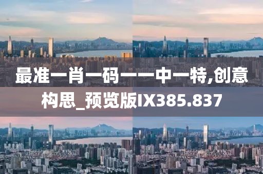 最准一肖一码一一中一特,创意构思_预览版IX385.837