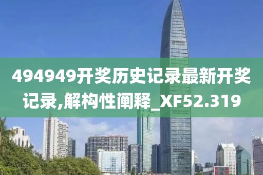 494949开奖历史记录最新开奖记录,解构性阐释_XF52.319