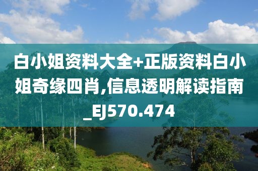 白小姐资料大全+正版资料白小姐奇缘四肖,信息透明解读指南_EJ570.474