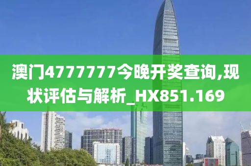 澳门4777777今晚开奖查询,现状评估与解析_HX851.169
