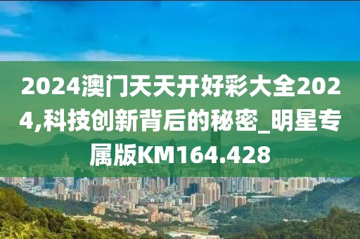 2024澳门天天开好彩大全2024,科技创新背后的秘密_明星专属版KM164.428