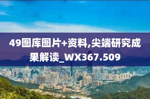 49图库图片+资料,尖端研究成果解读_WX367.509