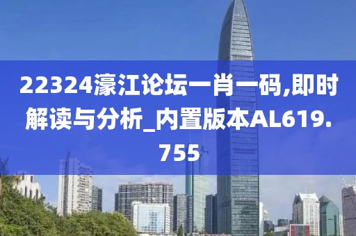 22324濠江论坛一肖一码,即时解读与分析_内置版本AL619.755